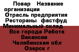 Повар › Название организации ­ Burger King › Отрасль предприятия ­ Рестораны, фастфуд › Минимальный оклад ­ 1 - Все города Работа » Вакансии   . Челябинская обл.,Озерск г.